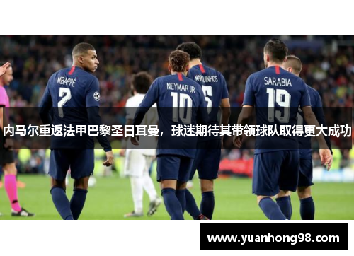 内马尔重返法甲巴黎圣日耳曼，球迷期待其带领球队取得更大成功