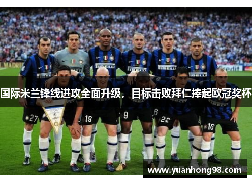 国际米兰锋线进攻全面升级，目标击败拜仁捧起欧冠奖杯