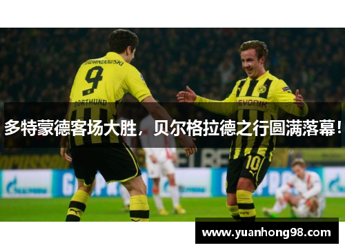 多特蒙德客场大胜，贝尔格拉德之行圆满落幕！