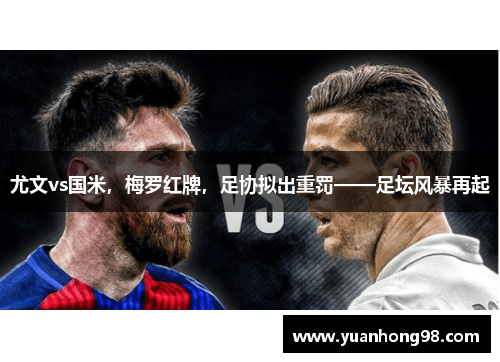 尤文vs国米，梅罗红牌，足协拟出重罚——足坛风暴再起